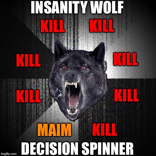 12.5% of the time, you only get maimed! | INSANITY WOLF; KILL; KILL; KILL; KILL; KILL; KILL; MAIM; KILL; DECISION SPINNER | image tagged in memes,insanity wolf | made w/ Imgflip meme maker