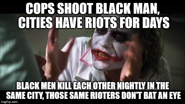 And everybody loses their minds Meme | COPS SHOOT BLACK MAN, CITIES HAVE RIOTS FOR DAYS BLACK MEN KILL EACH OTHER NIGHTLY IN THE SAME CITY, THOSE SAME RIOTERS DON'T BAT AN EYE | image tagged in memes,and everybody loses their minds | made w/ Imgflip meme maker