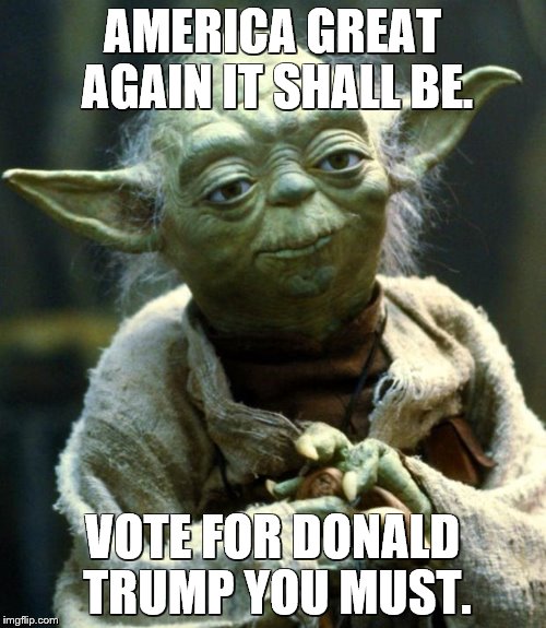 Star Wars Yoda | AMERICA GREAT AGAIN IT SHALL BE. VOTE FOR DONALD TRUMP YOU MUST. | image tagged in memes,star wars yoda | made w/ Imgflip meme maker