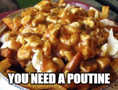 YOU NEED A POUTINE | made w/ Imgflip meme maker