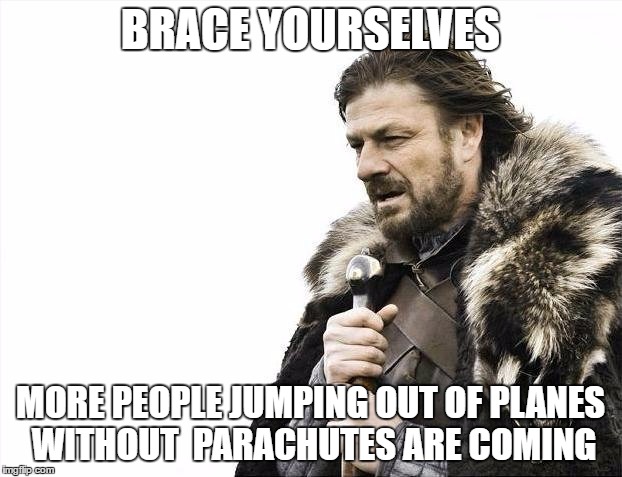 It's all fun and games until somebody dies | BRACE YOURSELVES; MORE PEOPLE JUMPING OUT OF PLANES WITHOUT  PARACHUTES ARE COMING | image tagged in memes,brace yourselves x is coming,skydiving | made w/ Imgflip meme maker