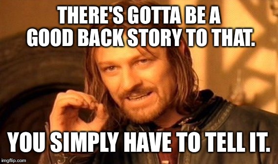 One Does Not Simply Meme | THERE'S GOTTA BE A GOOD BACK STORY TO THAT. YOU SIMPLY HAVE TO TELL IT. | image tagged in memes,one does not simply | made w/ Imgflip meme maker