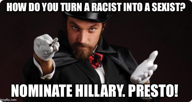 Household Magician | HOW DO YOU TURN A RACIST INTO A SEXIST? NOMINATE HILLARY. PRESTO! | image tagged in household magician | made w/ Imgflip meme maker