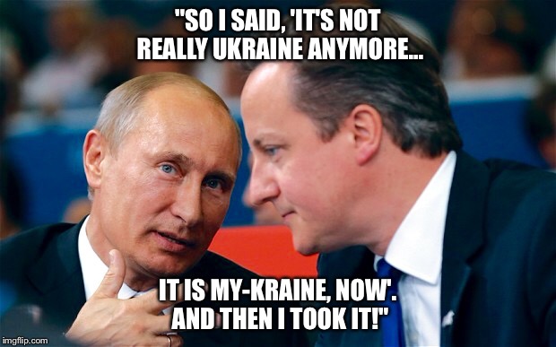 Bragging Putin. | "SO I SAID, 'IT'S NOT REALLY UKRAINE ANYMORE... IT IS MY-KRAINE, NOW'. AND THEN I TOOK IT!" | image tagged in putin,vladimir putin,ukraine,russia,politics | made w/ Imgflip meme maker