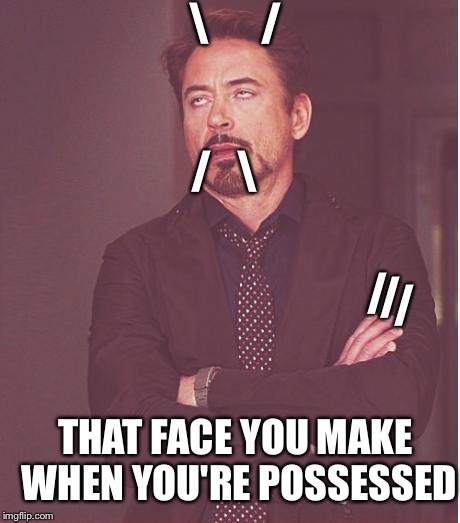 Face You Make Robert Downey Jr Meme | \      /; /   \; /; /; /; THAT FACE YOU MAKE WHEN YOU'RE POSSESSED | image tagged in memes,face you make robert downey jr | made w/ Imgflip meme maker