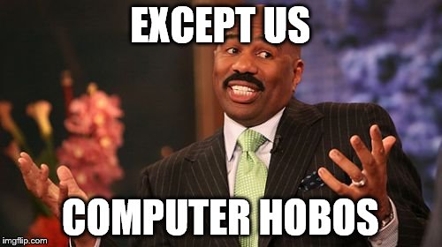 EXCEPT US COMPUTER HOBOS | image tagged in memes,steve harvey | made w/ Imgflip meme maker