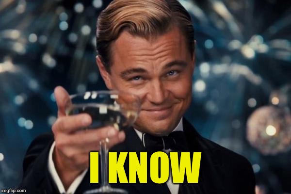 Leonardo Dicaprio Cheers Meme | I KNOW | image tagged in memes,leonardo dicaprio cheers | made w/ Imgflip meme maker