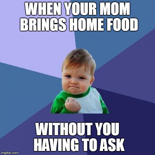 Success Kid | WHEN YOUR MOM BRINGS HOME FOOD; WITHOUT YOU HAVING TO ASK | image tagged in memes,success kid | made w/ Imgflip meme maker