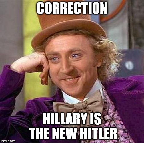 Creepy Condescending Wonka Meme | CORRECTION HILLARY IS THE NEW HITLER | image tagged in memes,creepy condescending wonka | made w/ Imgflip meme maker