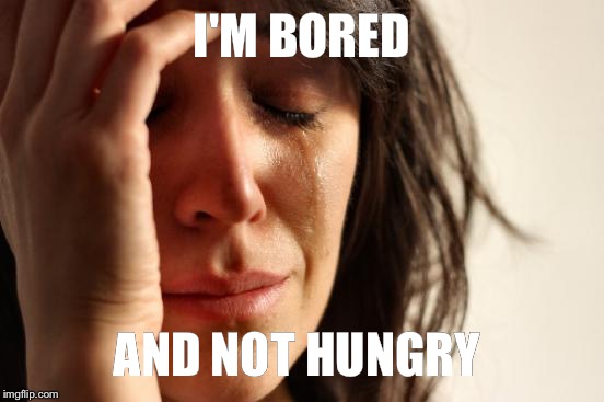 First World Problems | I'M BORED; AND NOT HUNGRY | image tagged in memes,first world problems | made w/ Imgflip meme maker