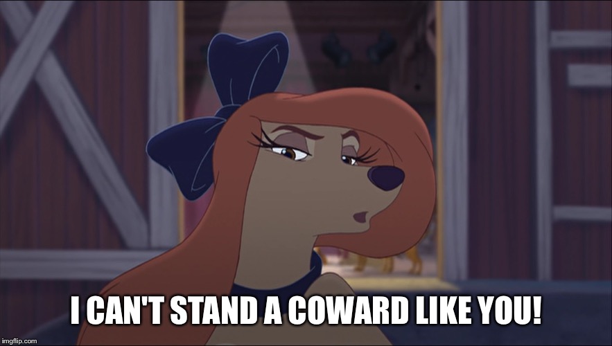 I Can't Stand A Coward Like You! | I CAN'T STAND A COWARD LIKE YOU! | image tagged in dixie tough,memes,disney,the fox and the hound 2,reba mcentire,dog | made w/ Imgflip meme maker