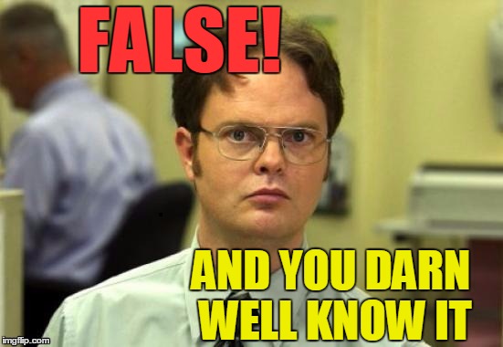 dwight | FALSE! AND YOU DARN WELL KNOW IT | image tagged in dwight | made w/ Imgflip meme maker