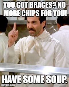 No junk food for you. | YOU GOT BRACES? NO MORE CHIPS FOR YOU! HAVE SOME SOUP. | image tagged in memes,funny,no soup for you | made w/ Imgflip meme maker