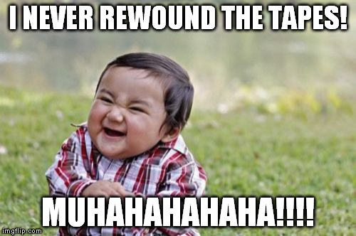 Evil Toddler Meme | I NEVER REWOUND THE TAPES! MUHAHAHAHAHA!!!! | image tagged in memes,evil toddler | made w/ Imgflip meme maker