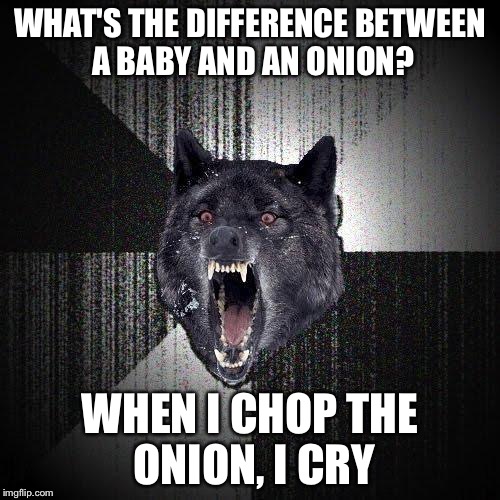 Insanity Wolf | WHAT'S THE DIFFERENCE BETWEEN A BABY AND AN ONION? WHEN I CHOP THE ONION, I CRY | image tagged in memes,insanity wolf | made w/ Imgflip meme maker