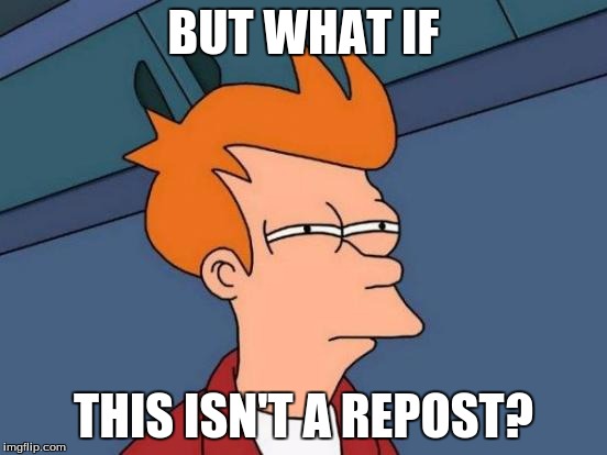 Futurama Fry Meme | BUT WHAT IF THIS ISN'T A REPOST? | image tagged in memes,futurama fry | made w/ Imgflip meme maker