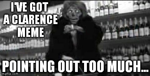 They Live I've got one that can see | I'VE GOT A CLARENCE MEME POINTING OUT TOO MUCH... | image tagged in they live i've got one that can see | made w/ Imgflip meme maker