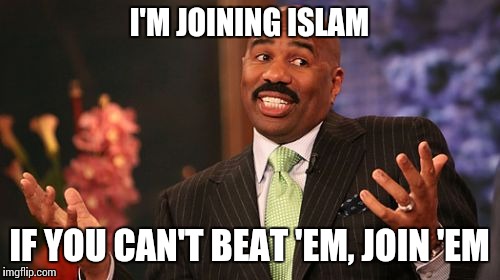 Steve Harvey Meme | I'M JOINING ISLAM; IF YOU CAN'T BEAT 'EM, JOIN 'EM | image tagged in memes,steve harvey | made w/ Imgflip meme maker