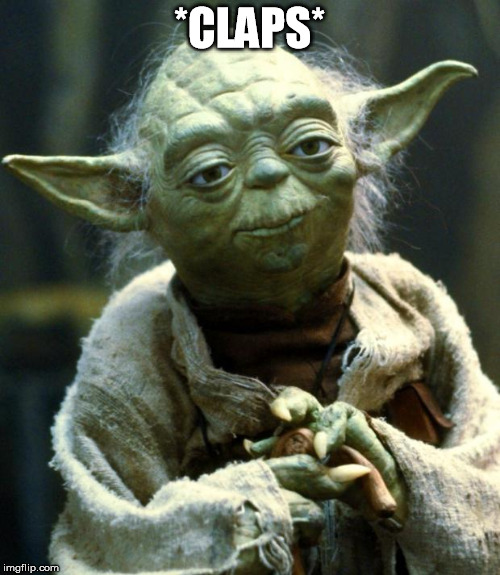 Star Wars Yoda Meme | *CLAPS* | image tagged in memes,star wars yoda | made w/ Imgflip meme maker