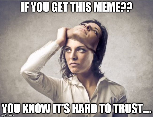 Woman taking off mask | IF YOU GET THIS MEME?? YOU KNOW IT'S HARD TO TRUST.... | image tagged in woman taking off mask,memes,betrayal,real life | made w/ Imgflip meme maker