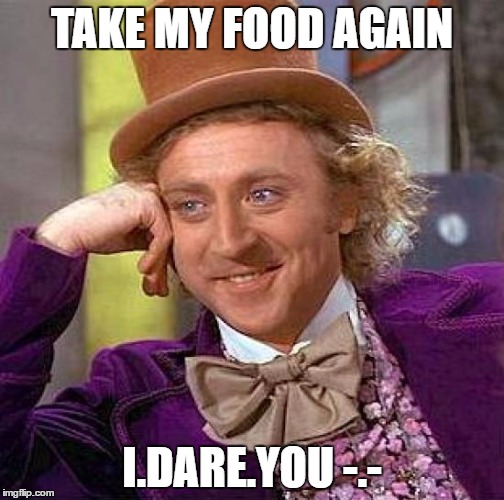 Creepy Condescending Wonka | TAKE MY FOOD AGAIN; I.DARE.YOU -.- | image tagged in memes,creepy condescending wonka | made w/ Imgflip meme maker