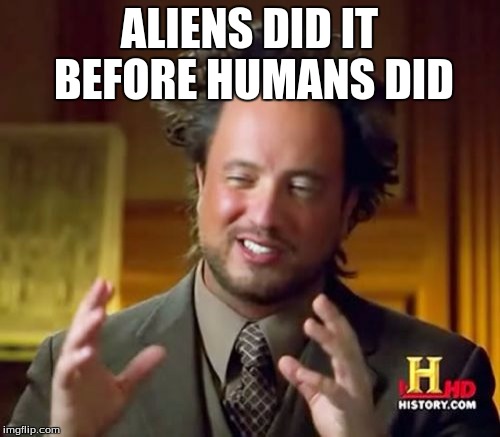 Ancient Aliens Meme | ALIENS DID IT BEFORE HUMANS DID | image tagged in memes,ancient aliens | made w/ Imgflip meme maker