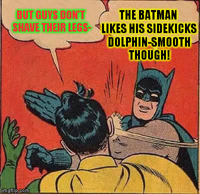 Batman Slapping Robin Meme | BUT GUYS DON'T SHAVE THEIR LEGS- THE BATMAN LIKES HIS SIDEKICKS DOLPHIN-SMOOTH THOUGH! | image tagged in memes,batman slapping robin | made w/ Imgflip meme maker