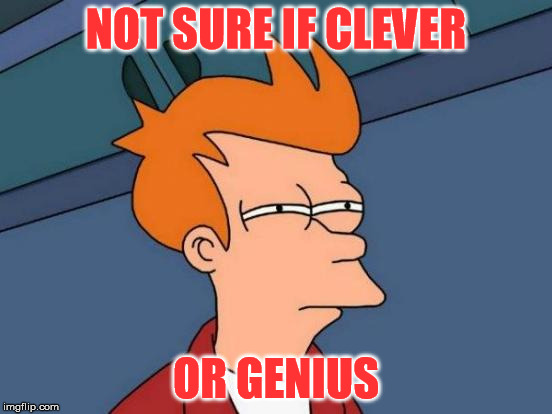 Futurama Fry Meme | NOT SURE IF CLEVER OR GENIUS | image tagged in memes,futurama fry | made w/ Imgflip meme maker
