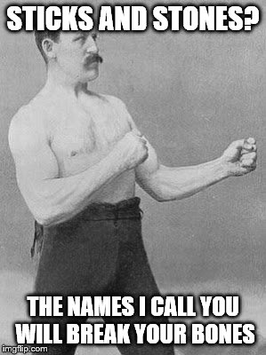 Old timer boxer | STICKS AND STONES? THE NAMES I CALL YOU WILL BREAK YOUR BONES | image tagged in old timer boxer | made w/ Imgflip meme maker