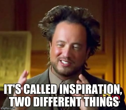 Ancient Aliens Meme | IT'S CALLED INSPIRATION, TWO DIFFERENT THINGS | image tagged in memes,ancient aliens | made w/ Imgflip meme maker