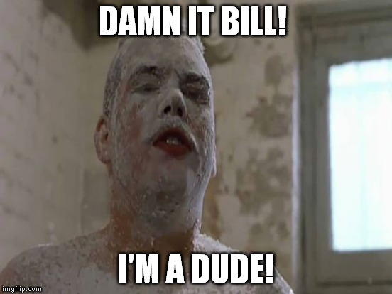 DAMN IT BILL! I'M A DUDE! | made w/ Imgflip meme maker