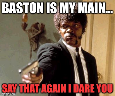 Say That Again I Dare You | BASTON IS MY MAIN... SAY THAT AGAIN I DARE YOU | image tagged in memes,say that again i dare you | made w/ Imgflip meme maker