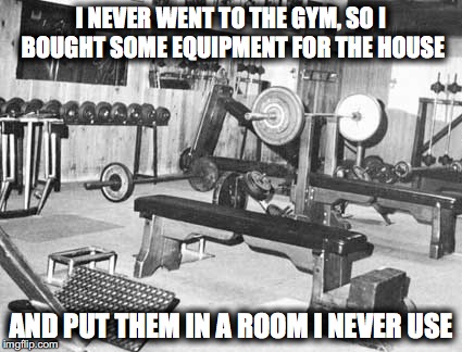 Vinces gym | I NEVER WENT TO THE GYM, SO I BOUGHT SOME EQUIPMENT FOR THE HOUSE; AND PUT THEM IN A ROOM I NEVER USE | image tagged in vinces gym | made w/ Imgflip meme maker