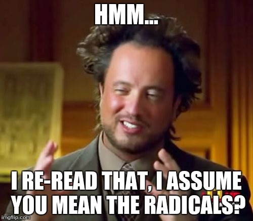 Ancient Aliens Meme | HMM... I RE-READ THAT, I ASSUME YOU MEAN THE RADICALS? | image tagged in memes,ancient aliens | made w/ Imgflip meme maker