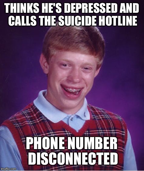 Bad Luck Brian Meme | THINKS HE'S DEPRESSED AND CALLS THE SUICIDE HOTLINE PHONE NUMBER DISCONNECTED | image tagged in memes,bad luck brian | made w/ Imgflip meme maker