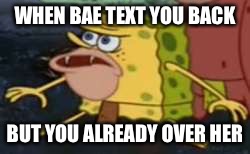 caveman spongebob | WHEN BAE TEXT YOU BACK; BUT YOU ALREADY OVER HER | image tagged in caveman spongebob | made w/ Imgflip meme maker