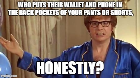 Aren't You Just Making Yourself An Easier Target For Others To Steal Those Belongings And Accidentally Butt Dialing Too? | WHO PUTS THEIR WALLET AND PHONE IN THE BACK POCKETS OF YOUR PANTS OR SHORTS, HONESTLY? | image tagged in memes,austin powers honestly,funny,back pockets,front pockets,i'm confused | made w/ Imgflip meme maker