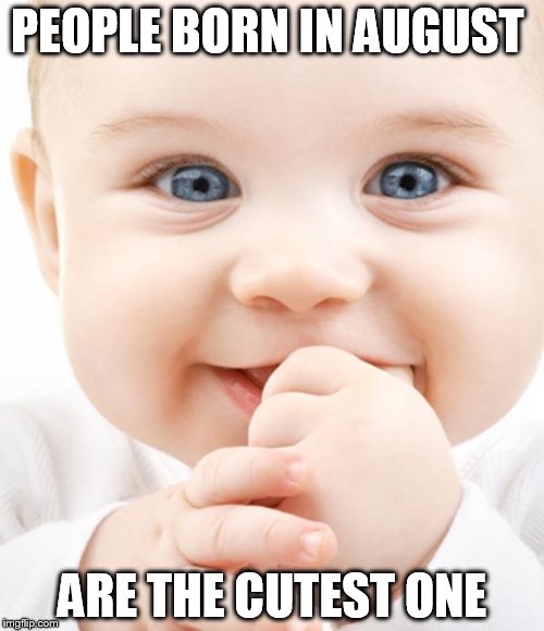 Cute Baby | PEOPLE BORN IN AUGUST; ARE THE CUTEST ONE | image tagged in cute baby | made w/ Imgflip meme maker