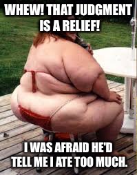WHEW! THAT JUDGMENT IS A RELIEF! I WAS AFRAID HE'D TELL ME I ATE TOO MUCH. | made w/ Imgflip meme maker
