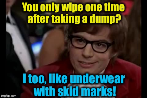 I Too Like To Live Dangerously Meme | You only wipe one time after taking a dump? I too, like underwear with skid marks! | image tagged in memes,i too like to live dangerously,funny,evilmandoevil | made w/ Imgflip meme maker