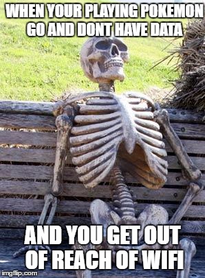 Waiting Skeleton Meme | WHEN YOUR PLAYING POKEMON GO AND DONT HAVE DATA; AND YOU GET OUT OF REACH OF WIFI | image tagged in memes,waiting skeleton | made w/ Imgflip meme maker