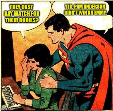 Lois confused | YES. PAM ANDERSON DIDN'T WIN AN EMMY. THEY CAST BAY WATCH FOR THEIR BODIES? | image tagged in superman  lois problems,memes | made w/ Imgflip meme maker