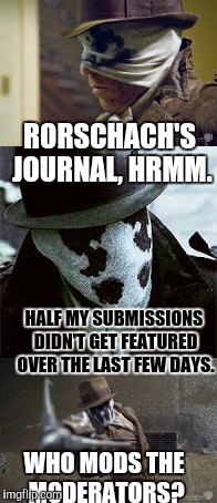 Who Watches the Watchmen? | RORSCHACH'S JOURNAL, HRMM. HALF MY SUBMISSIONS DIDN'T GET FEATURED OVER THE LAST FEW DAYS. WHO MODS THE MODERATORS? | image tagged in imgflip mods,rorschach | made w/ Imgflip meme maker