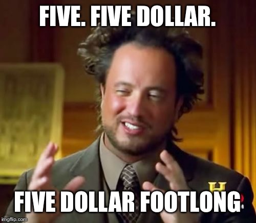 Ancient Aliens | FIVE. FIVE DOLLAR. FIVE DOLLAR FOOTLONG | image tagged in memes,ancient aliens | made w/ Imgflip meme maker