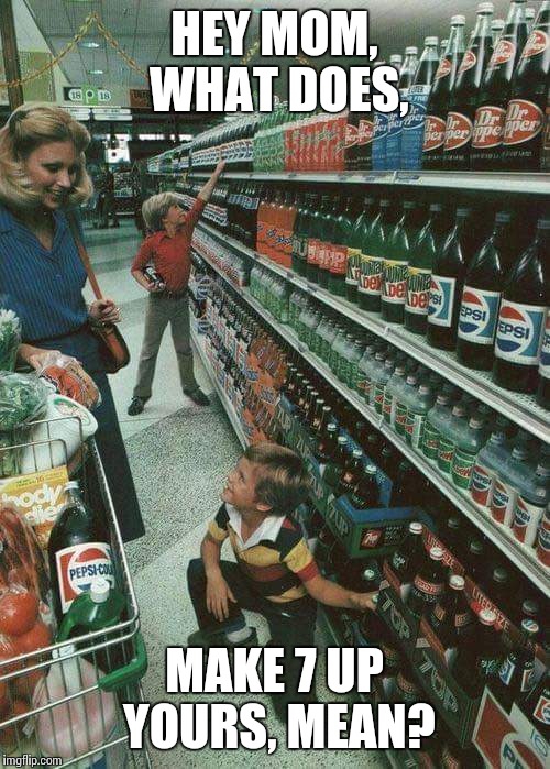 Make 7 up yours. | HEY MOM, WHAT DOES, MAKE 7 UP YOURS, MEAN? | image tagged in memes,funny memes,pepsi | made w/ Imgflip meme maker