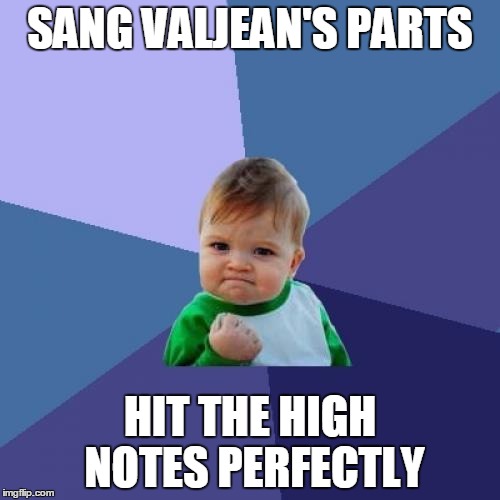 Success Kid Goes To Broadway | SANG VALJEAN'S PARTS; HIT THE HIGH NOTES PERFECTLY | image tagged in memes,success kid | made w/ Imgflip meme maker
