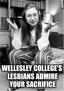 WELLESLEY COLLEGE'S LESBIANS ADMIRE YOUR SACRIFICE | made w/ Imgflip meme maker