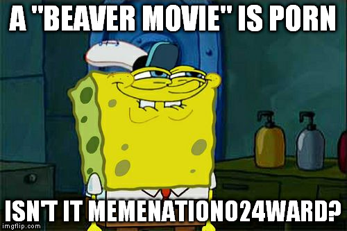 Don't You Squidward Meme | A "BEAVER MOVIE" IS PORN ISN'T IT MEMENATIONO24WARD? | image tagged in memes,dont you squidward | made w/ Imgflip meme maker