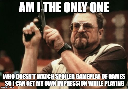 Am I The Only One Around Here Meme | AM I THE ONLY ONE; WHO DOESN'T WATCH SPOILER GAMEPLAY OF GAMES SO I CAN GET MY OWN IMPRESSION WHILE PLAYING | image tagged in memes,am i the only one around here | made w/ Imgflip meme maker