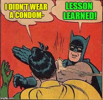 Batman Slapping Robin Meme | I DIDN'T WEAR A CONDOM- LESSON LEARNED! | image tagged in memes,batman slapping robin | made w/ Imgflip meme maker